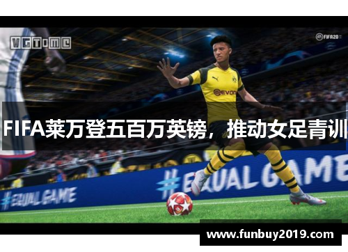 FIFA莱万登五百万英镑，推动女足青训